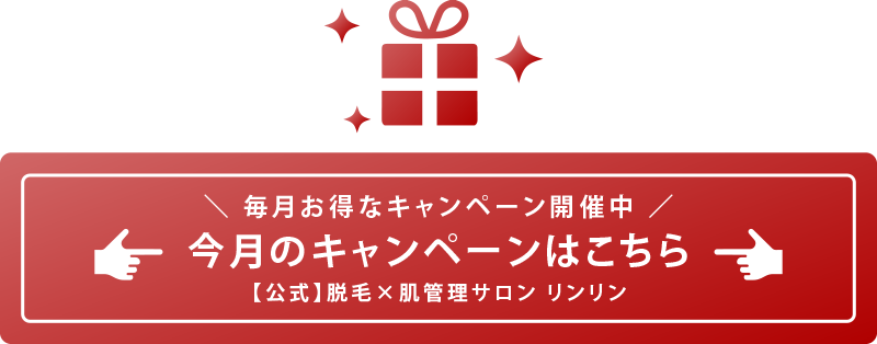 毎月お得なキャンペーン開催中！今月のキャンペーンはこちら【公式】脱毛×肌管理サロン リンリン
